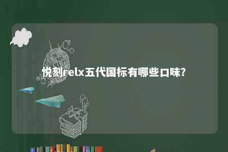 悦刻relx五代国标有哪些口味
？ 